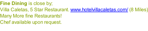 Fine Dining is close by; Villa Caletas, 5 Star Restaurant. www.hotelvillacaletas.com/ (8 Miles) Many More fine Restaurants! Chef available upon request.